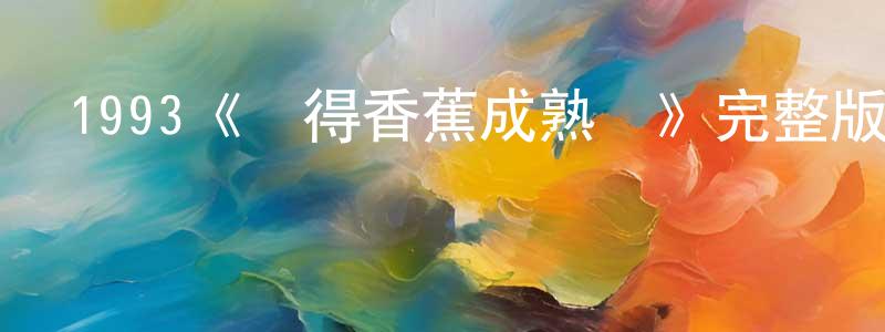 陳絢的網絡影視資源,1993《記得香蕉成熟時》完整版電影/在線觀看/百度云-美劇天堂